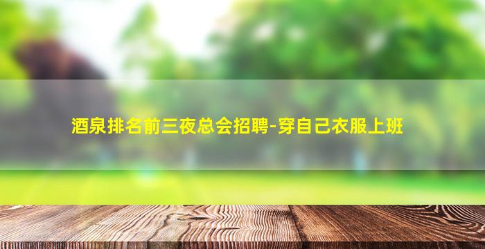 酒泉排名前三夜总会招聘-穿自己衣服上班